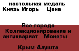 настольная медаль “Князь Игорь“ › Цена ­ 200 - Все города Коллекционирование и антиквариат » Монеты   . Крым,Алушта